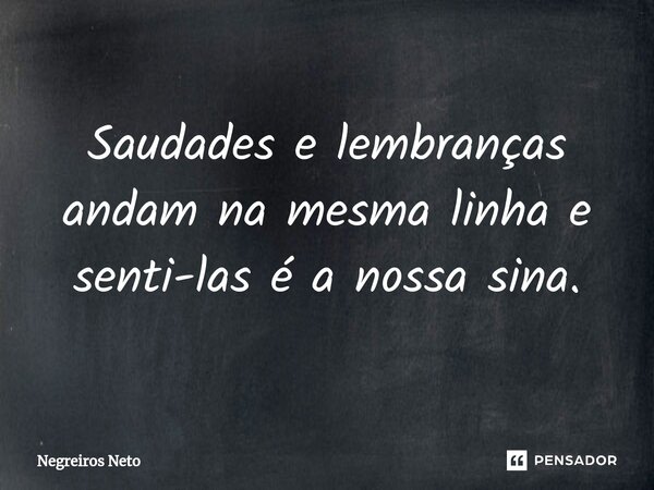 ⁠Saudades e lembranças andam na mesma linha e senti-las é a nossa sina.... Frase de Negreiros Neto.