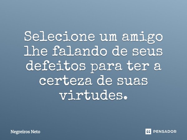 ⁠Selecione um amigo lhe falando de seus defeitos para ter a certeza de suas virtudes.... Frase de Negreiros Neto.