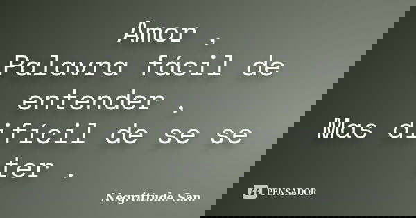 Amor , Palavra fácil de entender , Mas difícil de se se ter .... Frase de Negrittude San.