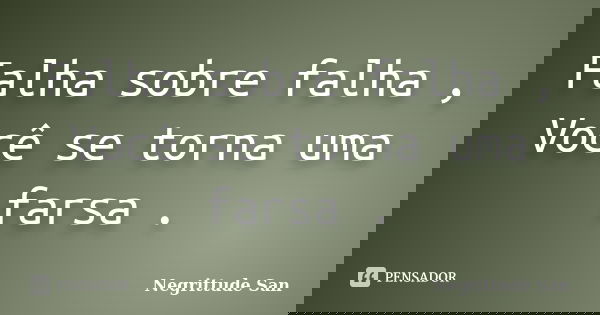 Falha sobre falha , Você se torna uma farsa .... Frase de Negrittude San.