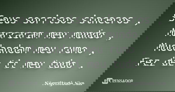 Seus sorrisos sinceros , Marcaram meu mundo , Mudandam meu rumo , Fez de ti meu tudo .... Frase de Negrittude San.