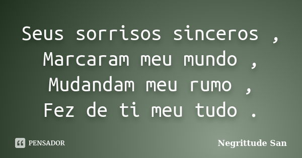 Seus sorrisos sinceros , Marcaram meu mundo , Mudandam meu rumo , Fez de ti meu tudo .... Frase de Negrittude San.