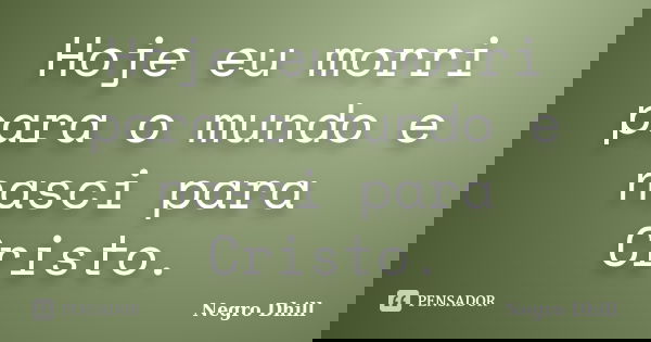 Hoje eu morri para o mundo e nasci para Cristo.... Frase de Negro Dhill.