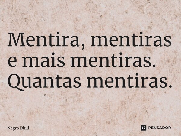 ⁠Mentira, mentiras e mais mentiras. Quantas mentiras.... Frase de Negro Dhill.