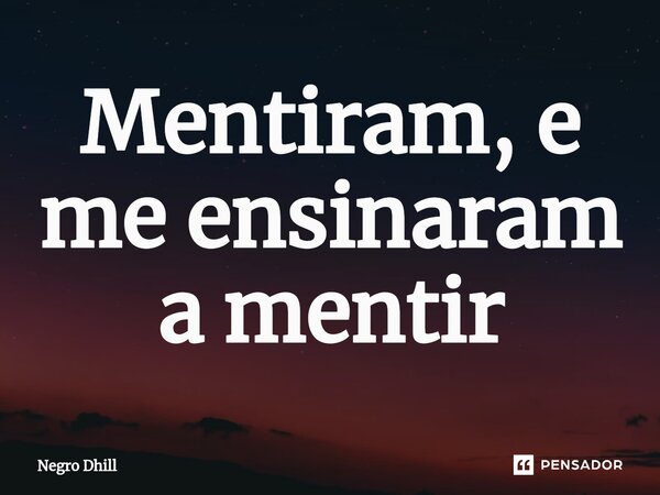 ⁠Mentiram, e me ensinaram a mentir... Frase de Negro Dhill.