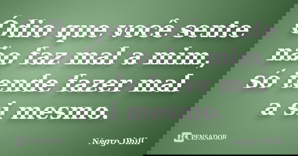 Ódio que você sente não faz mal a mim, só tende fazer mal a si mesmo.... Frase de Negro Dhill.