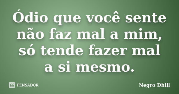 Ódio que você sente não faz mal a mim, só tende fazer mal a si mesmo.... Frase de Negro Dhill.