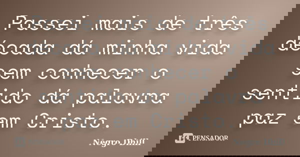 Passei mais de três década dá minha vida sem conhecer o sentido dá palavra paz em Cristo.... Frase de Negro Dhill.