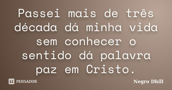 Passei mais de três década dá minha vida sem conhecer o sentido dá palavra paz em Cristo.... Frase de Negro Dhill.