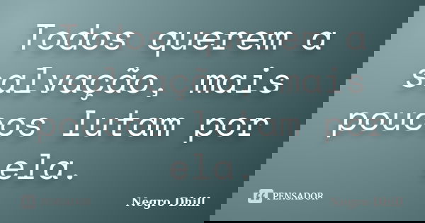 Todos querem a salvação, mais poucos lutam por ela.... Frase de Negro Dhill.