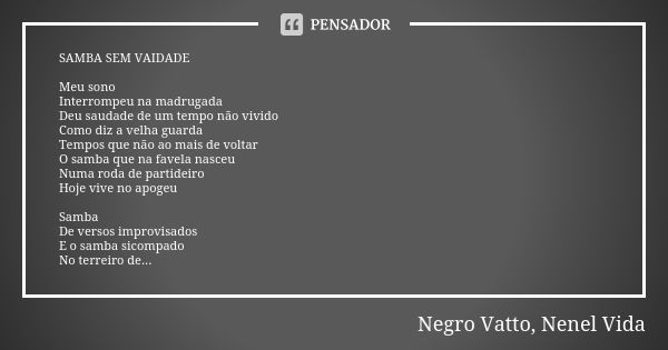 SAMBA SEM VAIDADE Meu sono Interrompeu na madrugada Deu saudade de um tempo não vivido Como diz a velha guarda Tempos que não ao mais de voltar O samba que na f... Frase de Negro Vatto, Nenel Vida.