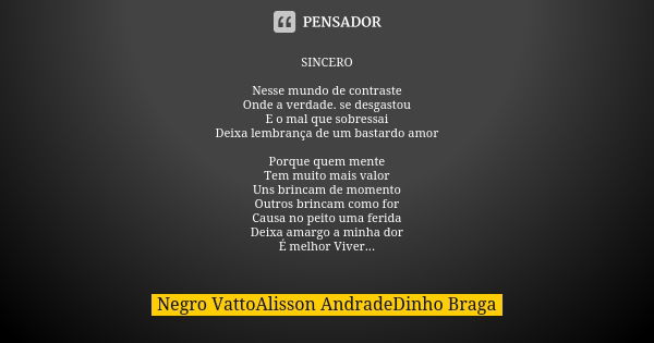 SINCERO Nesse mundo de contraste Onde a verdade. se desgastou E o mal que sobressai Deixa lembrança de um bastardo amor Porque quem mente Tem muito mais valor U... Frase de Negro VattoAlisson AndradeDinho Braga.