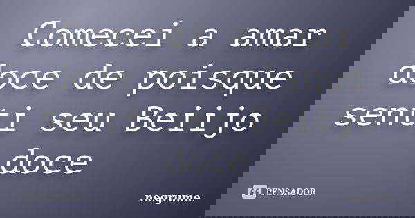 Comecei a amar doce de poisque senti seu Beiijo doce... Frase de negrume.