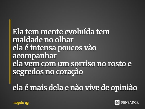 ⁠
Ela tem mente evoluída tem maldade no olhar
ela é intensa poucos vão acompanhar
ela vem com um sorriso no rosto e segredos no coração
ela é mais dela e não vi... Frase de neguin qg.