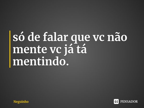 ⁠só de falar que vc não mente vc já tá mentindo.... Frase de Neguinho.