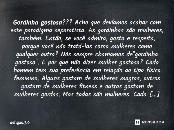 𝙂𝙤𝙧𝙙𝙞𝙣𝙝𝙖 𝙜𝙤𝙨𝙩𝙤𝙨𝙖??? Acho que devíamos acabar com este paradigma separatista. As gordinhas são mulheres, também. Então, se você admira, gosta e respeita, porque ... Frase de nehgao.3.0.