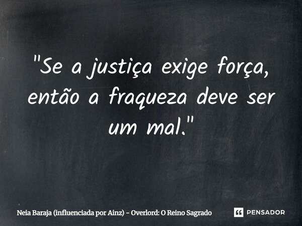 ⁠"Se a justiça exige força, então a fraqueza deve ser um mal."... Frase de Neia Baraja (influenciada por Ainz) - Overlord: O Reino Sagrado.