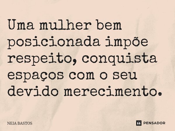 ⁠Uma mulher bem posicionada impõe respeito, conquista espaços com o seu devido merecimento.... Frase de Neia Bastos.