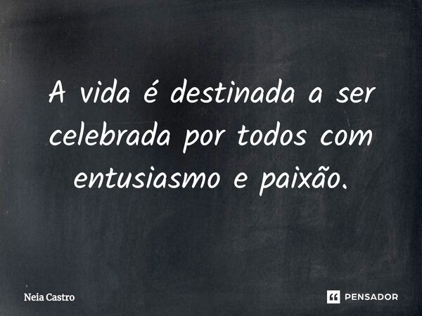 ⁠A vida é destinada a ser celebrada por todos com entusiasmo e paixão.... Frase de Neia Castro.