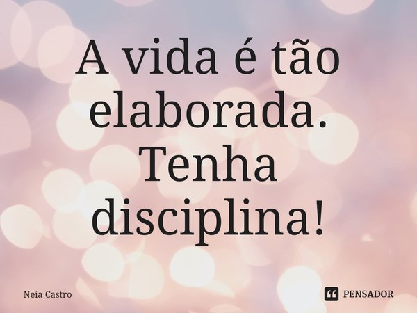 ⁠A vida é tão elaborada.
Tenha disciplina!... Frase de Neia Castro.