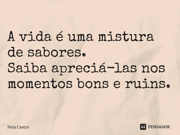 A vida é uma mistura de sabores.
Saiba apreciá-las nos momentos bons e ruins.... Frase de Neia Castro.