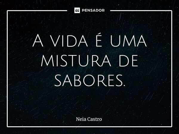 ⁠A vida é uma mistura de sabores.... Frase de Neia Castro.