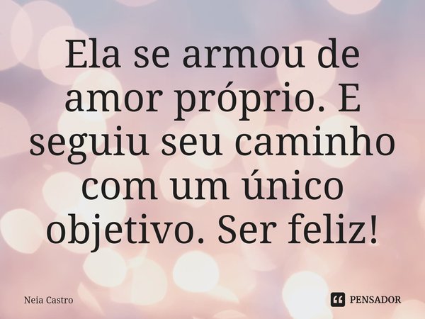 ⁠Ela se armou de amor próprio. E seguiu seu caminho com um único objetivo. Ser feliz!... Frase de Neia Castro.