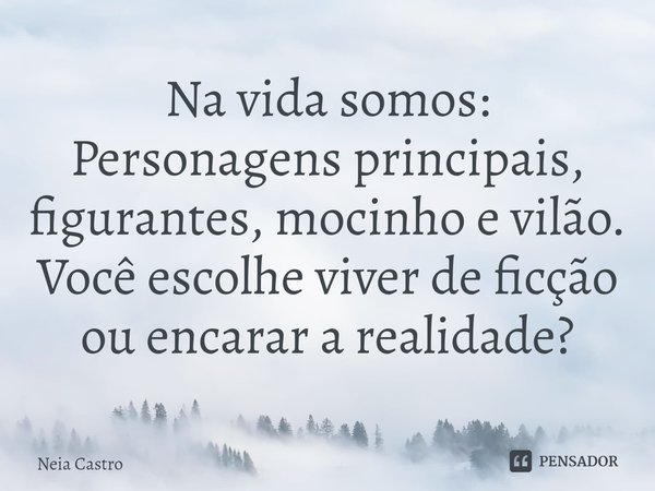 ⁠Na vida somos:
Personagens principais, figurantes, mocinho e vilão.
Você escolhe viver de ficção ou encarar a realidade?... Frase de Neia Castro.