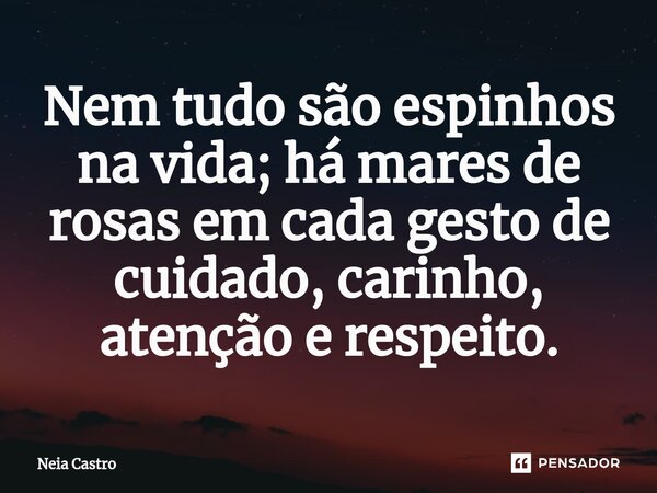 ⁠Nem tudo são espinhos na vida; há mares de rosas em cada gesto de cuidado, carinho, atenção e respeito.... Frase de Neia Castro.