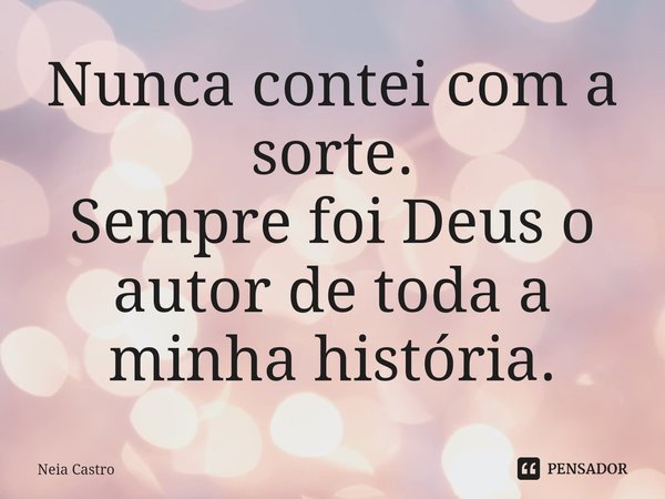 ⁠Nunca contei com a sorte.
Sempre foi Deus o autor de toda a minha história.... Frase de Neia Castro.