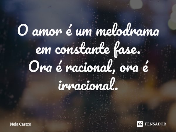 ⁠O amor é um melodrama em constante fase.
Ora é racional, ora é irracional.... Frase de Neia Castro.