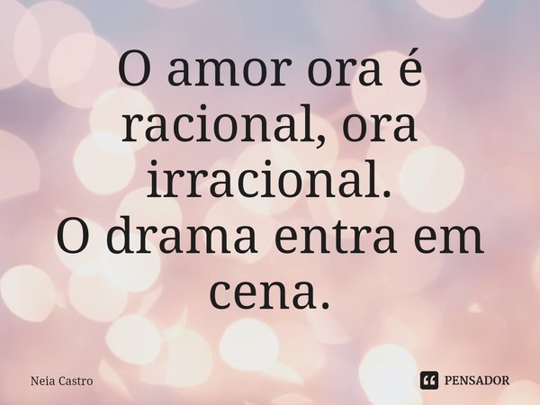 ⁠O amor ora é racional, ora irracional.
O drama entra em cena.... Frase de Neia Castro.