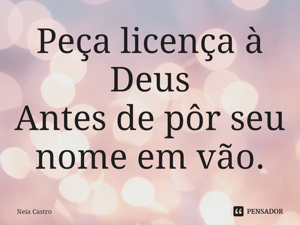 ⁠Peça licença à Deus
Antes de pôr seu nome em vão.... Frase de Neia Castro.