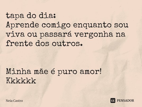 ⁠tapa do dia:
Aprende comigo enquanto sou viva ou passará vergonha na frente dos outros. Minha mãe é puro amor!
Kkkkkk... Frase de Neia Castro.