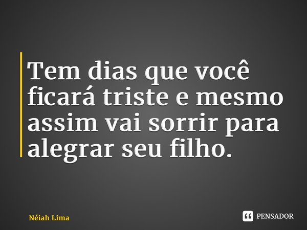 ⁠Tem dias que você ficará triste e mesmo assim vai sorrir para alegrar seu filho.... Frase de Néiah Lima.