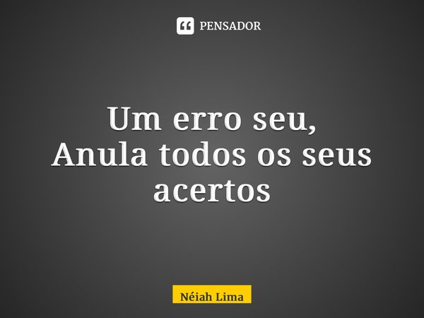 ⁠Um erro seu, Anula todos os seus acertos... Frase de Néiah Lima.