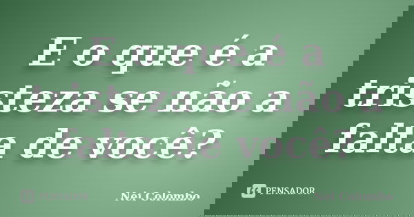 E o que é a tristeza se não a falta de você?... Frase de Nei Colombo.