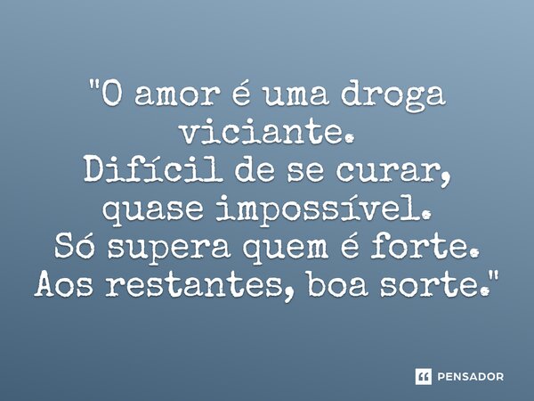 ⁠"O amor é uma droga viciante. Difícil de se curar, quase impossível. Só supera quem é forte. Aos restantes, boa sorte."... Frase de Neid Liana.