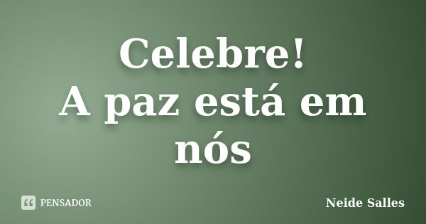 Celebre! A paz está em nós... Frase de Neide Salles.