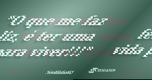 "O que me faz feliz, é ter uma vida para viver!!!"... Frase de Neidinha02.