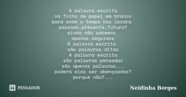 A palavra escrita na folha de papel em branco para onde o tempo nos levará passado,presente,futuro? ainda não sabemos apenas seguimos A palavra escrita são pala... Frase de Neidinha Borges.