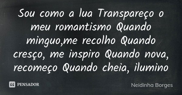 Sou como a lua Transpareço o meu romantismo Quando minguo,me recolho Quando cresço, me inspiro Quando nova, recomeço Quando cheia, ilumino... Frase de Neidinha Borges.