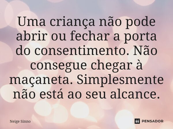 ⁠Uma criança não pode abrir ou fechar a porta do consentimento. Não consegue chegar à maçaneta. Simplesmente não está ao seu alcance.... Frase de Neige Sinno.