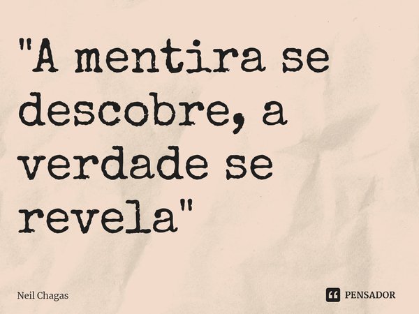 ⁠"A mentira se descobre, a verdade se revela"... Frase de Neil Chagas.