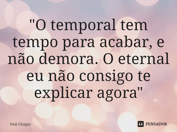 ⁠"O temporal tem tempo para acabar, e não demora. O eternal eu não consigo te explicar agora"... Frase de Neil Chagas.