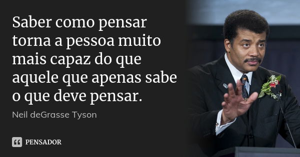 Saber como pensar torna a pessoa muito mais capaz do que aquele que apenas sabe o que deve pensar.... Frase de Neil deGrasse Tyson.