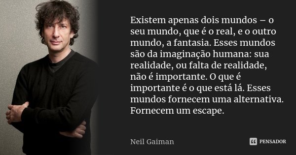 Existem apenas dois mundos – o seu mundo, que é o real, e o outro mundo, a fantasia. Esses mundos são da imaginação humana: sua realidade, ou falta de realidade... Frase de Neil Gaiman.