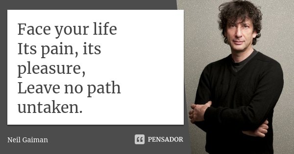 Face your life Its pain, its pleasure, Leave no path untaken.... Frase de Neil Gaiman.