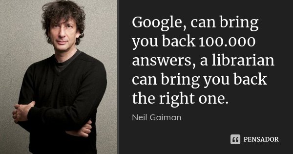 Google, can bring you back 100.000 answers, a librarian can bring you back the right one.... Frase de Neil Gaiman.