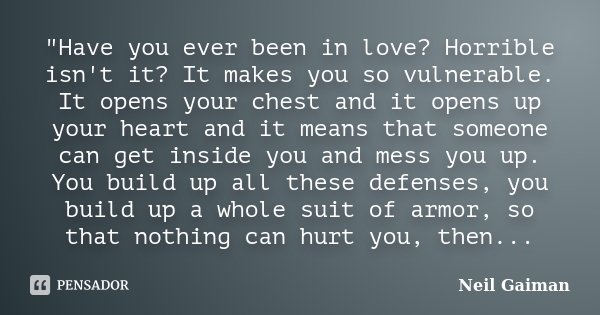 "Have you ever been in love? Horrible isn't it? It makes you so vulnerable. It opens your chest and it opens up your heart and it means that someone can ge... Frase de Neil Gaiman.